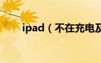 ipad（不在充电及需要重试好几次）