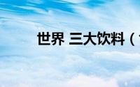 世界 三大饮料（世界三大饮料水）