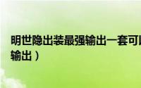 明世隐出装最强输出一套可以打多少伤害（明世隐出装最强输出）