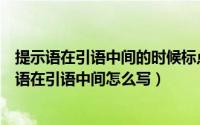 提示语在引语中间的时候标点符号该怎么用举个例子（提示语在引语中间怎么写）