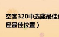 空客320中选座最佳位置图解（空客320中选座最佳位置）