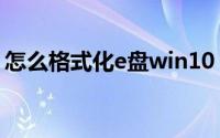 怎么格式化e盘win10（怎么格式化电脑e盘）