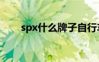 spx什么牌子自行车（spx什么牌子）