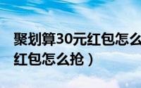 聚划算30元红包怎么抢到（2022聚划算口令红包怎么抢）