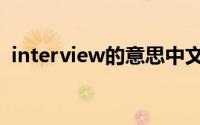 interview的意思中文（interview的意思）