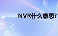 NVR什么意思?（nvr什么意思）