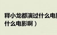 释小龙都演过什么电影啊名字（释小龙都演过什么电影啊）