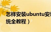 怎样安装ubuntu安装教程（安装ubuntu系统全教程）