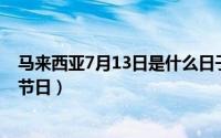 马来西亚7月13日是什么日子（五月十三日是马来西亚什么节日）