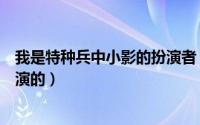 我是特种兵中小影的扮演者（《我是特种兵》里面小影是谁演的）