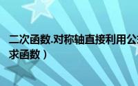 二次函数.对称轴直接利用公式求解（二次函数有对称轴怎么求函数）