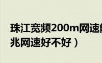 珠江宽频200m网速能达到吗（珠江宽频200兆网速好不好）