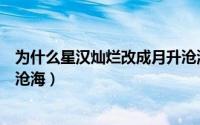 为什么星汉灿烂改成月升沧海了（为什么星汉灿烂改成月升沧海）