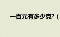 一百元有多少克?（100元有多少克重）