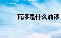 瓦漆是什么油漆（瓦漆什么意思）