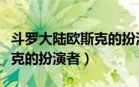 斗罗大陆欧斯克的扮演者是谁（斗罗大陆欧斯克的扮演者）