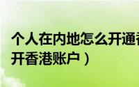 个人在内地怎么开通香港账户（内地个人如何开香港账户）