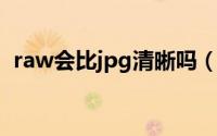 raw会比jpg清晰吗（raw照片是什么意思）