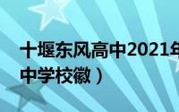 十堰东风高中2021年喜报（十堰市东风高级中学校徽）