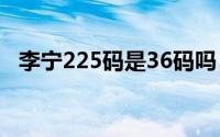 李宁225码是36码吗（李宁245是多少码）