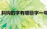 斜钩的字有哪些字一年级（斜钩的字有哪些）