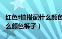 红色t恤搭配什么颜色的半身裙（红t恤衫配什么颜色裤子）