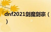 dnf2021剑魔剑宗（dnf剑宗魔剑奥义怎么开）