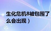 生化危机8被包围了（生化危机8保护伞为什么会出现）