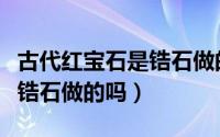 古代红宝石是锆石做的吗图片（古代红宝石是锆石做的吗）