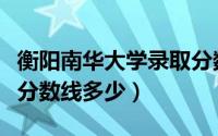 衡阳南华大学录取分数线多少（南华大学录取分数线多少）