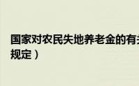 国家对农民失地养老金的有关政策（中央文件失地农民养老规定）