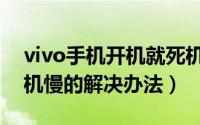 vivo手机开机就死机什么原因（vivo手机开机慢的解决办法）