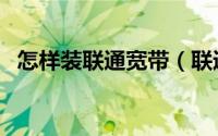 怎样装联通宽带（联通是怎么安装宽带的）