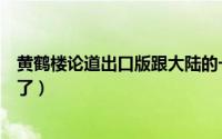 黄鹤楼论道出口版跟大陆的一样吗（黄鹤楼论道为什么绝版了）