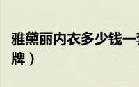 雅黛丽内衣多少钱一套（雅黛丽内衣是几线品牌）