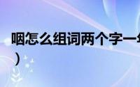 咽怎么组词两个字一年级（咽怎么组词两个字）