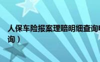 人保车险报案理赔明细查询电话（人保车险报案理赔明细查询）