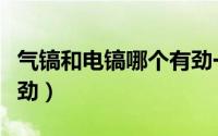 气镐和电镐哪个有劲一点（气镐和电镐哪个有劲）