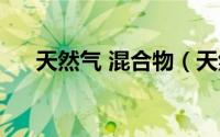 天然气 混合物（天然气混合气是什么）