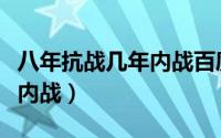 八年抗战几年内战百度百科（八年抗战多少年内战）