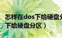 怎样在dos下给硬盘分区格式化（怎样在DOS下给硬盘分区）