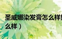 圣威娜染发膏怎么样好用吗（圣威娜染发膏怎么样）