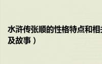 水浒传张顺的性格特点和相关情节（水浒传张顺的性格特点及故事）