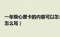 一年级心愿卡的内容可以怎么写（一年级心愿卡怎么写内容怎么写）