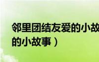 邻里团结友爱的小故事50字（邻里团结友爱的小故事）