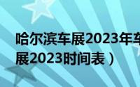 哈尔滨车展2023年车展时间最新（哈尔滨车展2023时间表）