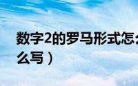 数字2的罗马形式怎么输（2的古罗马数字怎么写）