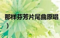 那样芬芳片尾曲原唱（那样芬芳主题曲叫什么）