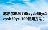 苏泊尔电压力锅cysb50yc1-100使用视频（苏泊尔电压力锅cysb50yc-100使用方法）