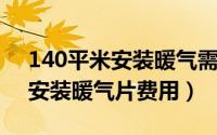 140平米安装暖气需要多少钱（40平米房间安装暖气片费用）